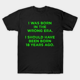 Born In The Wrong Era (Should Have Been Born 18 Years Ago) - green T-Shirt